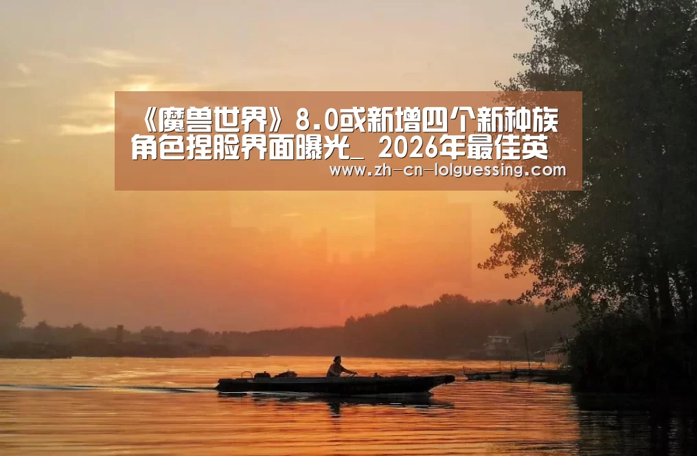 《魔兽世界》8.0或新增四个新种族 角色捏脸界面曝光_ 2026年最佳英雄联盟投注网站(图1) 2026年最佳英雄联盟投注网站