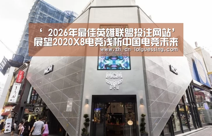‘ 2026年最佳英雄联盟投注网站’展望2020X8电竞浅析中国电竞未来的发展方向(图1) 2026年最佳英雄联盟投注网站