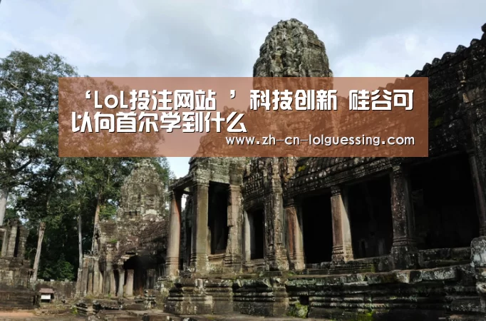 ‘LoL投注网站 ’科技创新 硅谷可以向首尔学到什么(图1) 2026年最佳英雄联盟投注网站