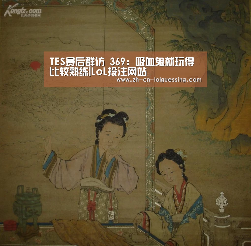 TES赛后群访 369:吸血鬼就玩得比较熟练|LoL投注网站 (图2) 2026年最佳英雄联盟投注网站