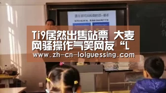 Ti9居然出售站票 大麦网骚操作气笑网友“LoL投注网站 ”(图2) 2026年最佳英雄联盟投注网站