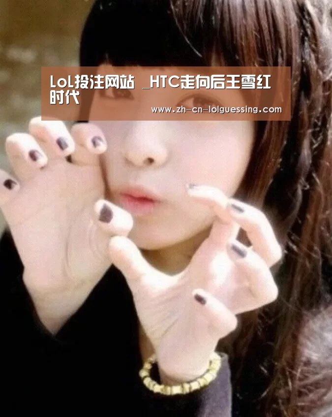 LoL投注网站 _HTC走向后王雪红时代(图1) 2026年最佳英雄联盟投注网站