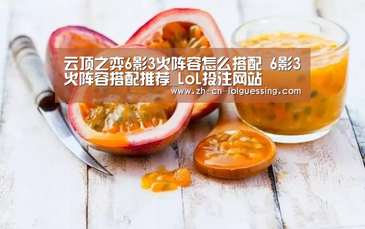 云顶之弈6影3火阵容怎么搭配 6影3火阵容搭配推荐_LoL投注网站 (图1) 2026年最佳英雄联盟投注网站