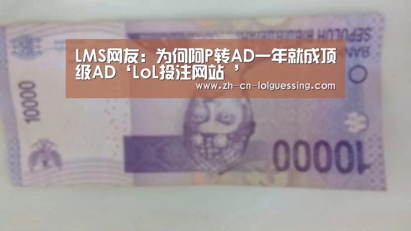 LMS网友:为何阿P转AD一年就成顶级AD‘LoL投注网站 ’(图2) 2026年最佳英雄联盟投注网站