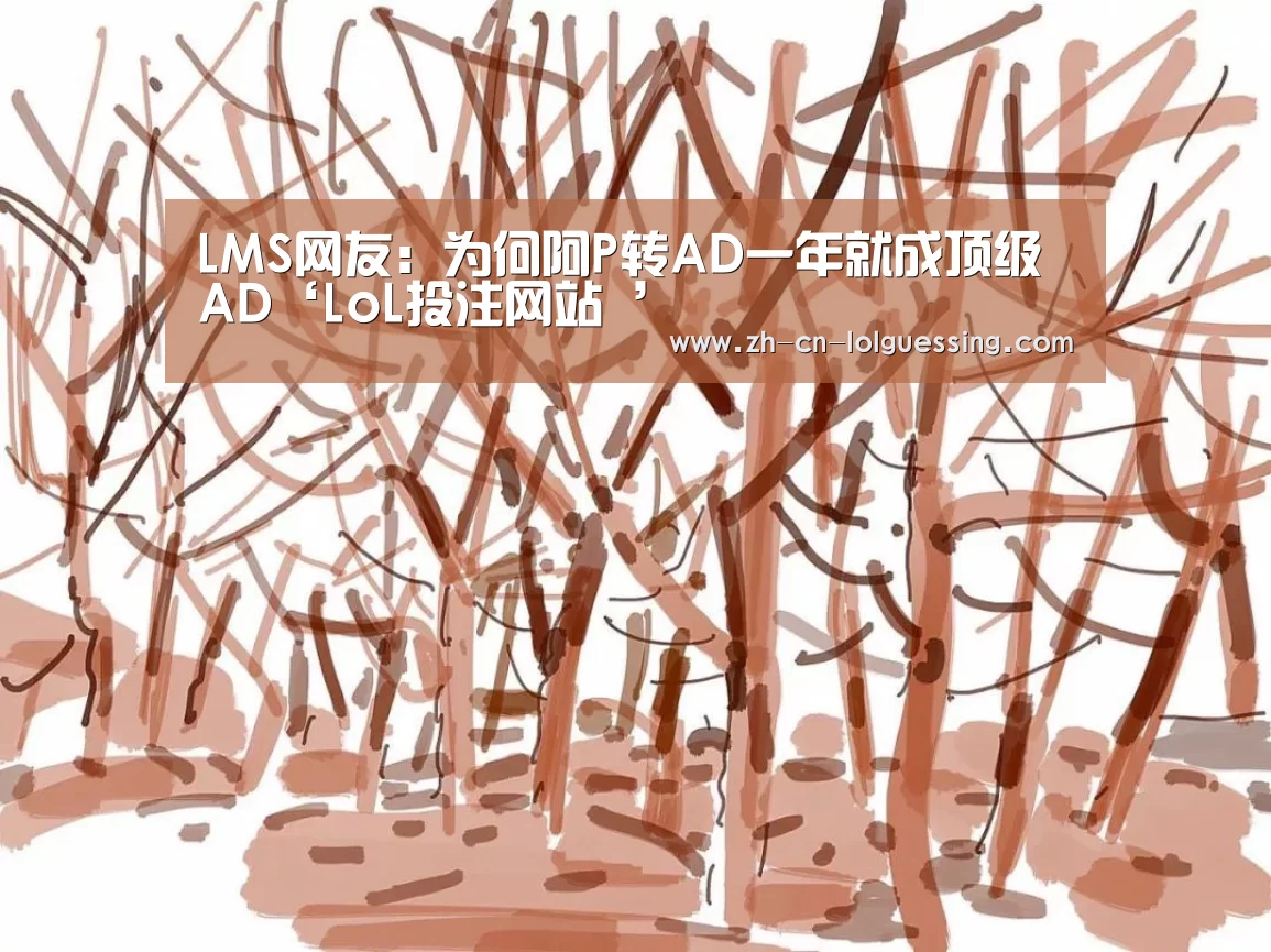 LMS网友:为何阿P转AD一年就成顶级AD‘LoL投注网站 ’(图4) LoL投注网站