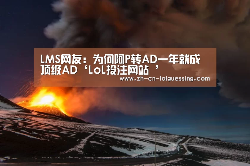 LMS网友:为何阿P转AD一年就成顶级AD‘LoL投注网站 ’(图3) 2026年最佳英雄联盟投注网站