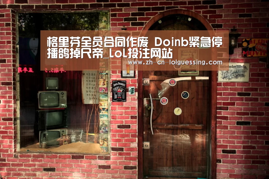 格里芬全员合同作废 Doinb紧急停播鸽掉尺帝_LoL投注网站 (图2) LoL投注网站
