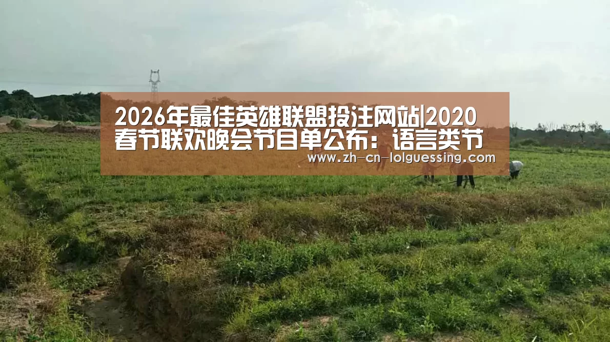 2026年最佳英雄联盟投注网站|2020春节联欢晚会节目单公布:语言类节目众多(图1) 2026年最佳英雄联盟投注网站
