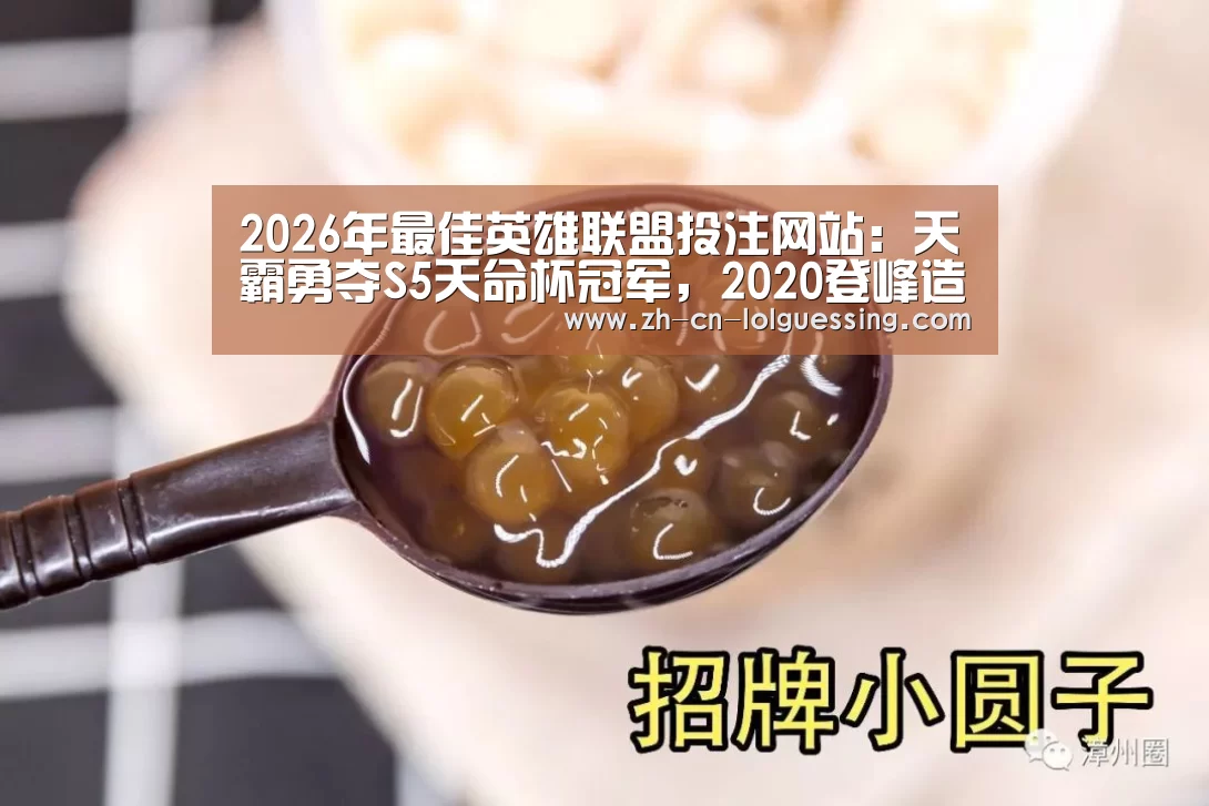2026年最佳英雄联盟投注网站:天霸勇夺S5天命杯冠军,2020登峰造极指日可待(图2) 2026年最佳英雄联盟投注网站