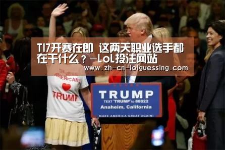TI7开赛在即 这两天职业选手都在干什么?-LoL投注网站 (图2) LoL投注网站