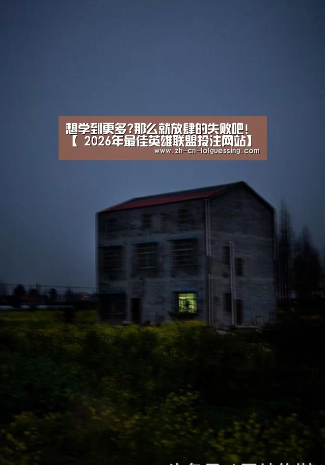想学到更多?那么就放肆的失败吧!【 2026年最佳英雄联盟投注网站】(图1) LoL投注网站