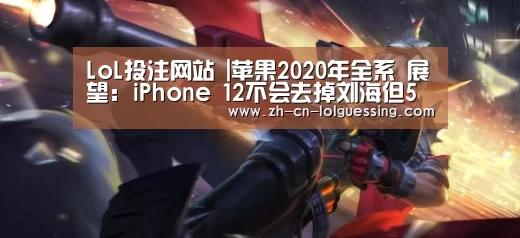 LoL投注网站 |苹果2020年全系 展望:iPhone 12不会去掉刘海但5G是必须的(图3) LoL投注网站