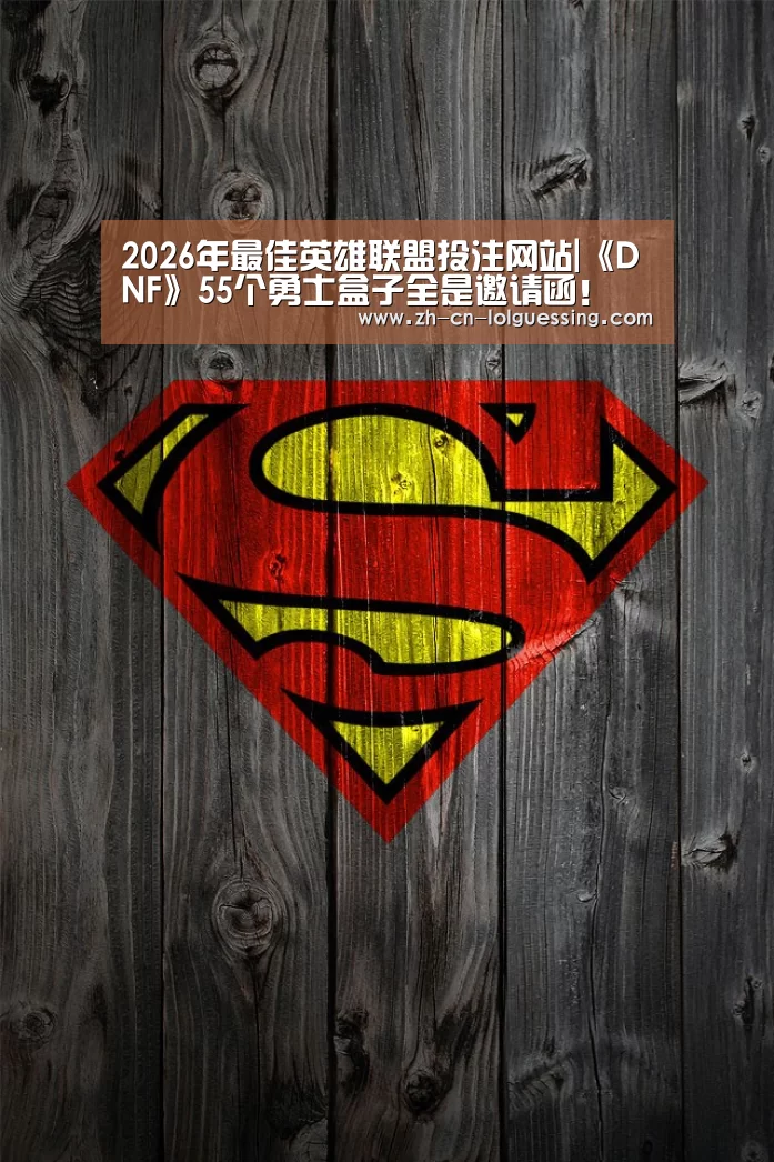 2026年最佳英雄联盟投注网站|《DNF》55个勇士盒子全是邀请函!(图2) LoL投注网站