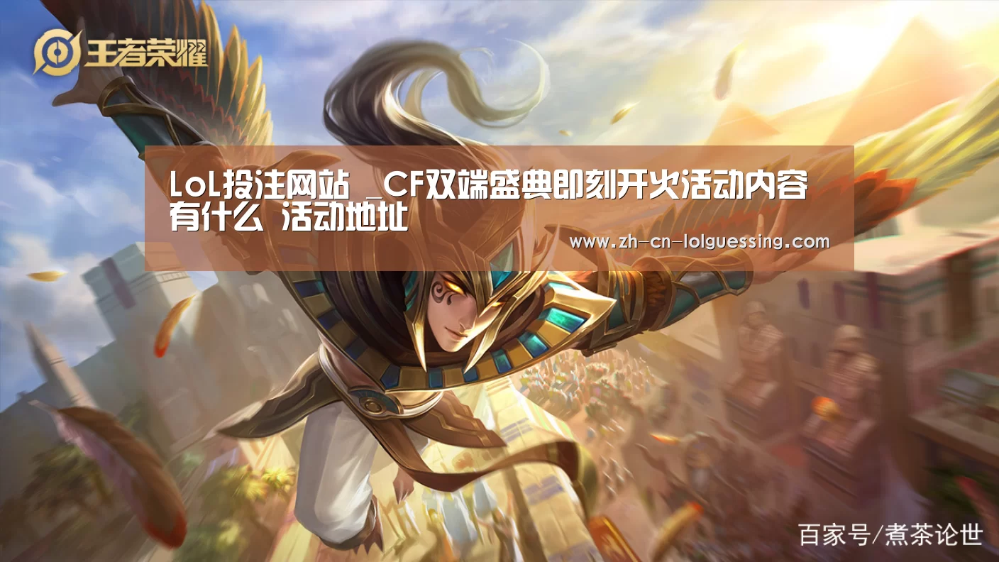 LoL投注网站 _CF双端盛典即刻开火活动内容有什么 活动地址(图1) 2026年最佳英雄联盟投注网站