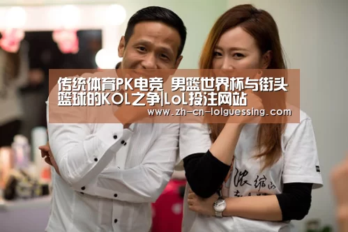 传统体育PK电竞 男篮世界杯与街头篮球的KOL之争|LoL投注网站 (图2) 2026年最佳英雄联盟投注网站