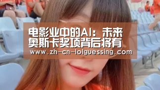 电影业中的AI:未来奥斯卡奖项背后将有它们的身影【LoL投注网站 】(图4) 2026年最佳英雄联盟投注网站