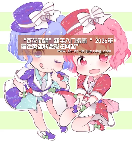 “双花问题”新手入门指南“ 2026年最佳英雄联盟投注网站”(图1) LoL投注网站
