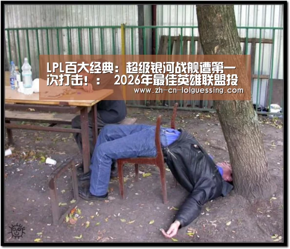 LPL百大经典:超级银河战舰遭第一次打击!: 2026年最佳英雄联盟投注网站(图2) LoL投注网站