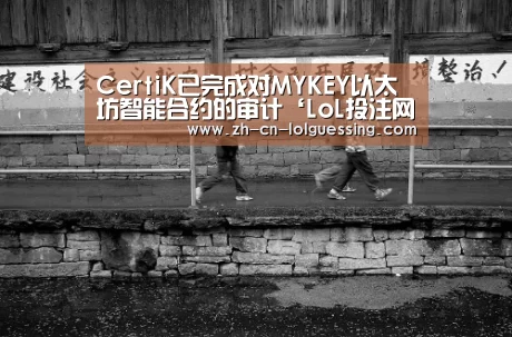 CertiK已完成对MYKEY以太坊智能合约的审计‘LoL投注网站 ’(图1) LoL投注网站