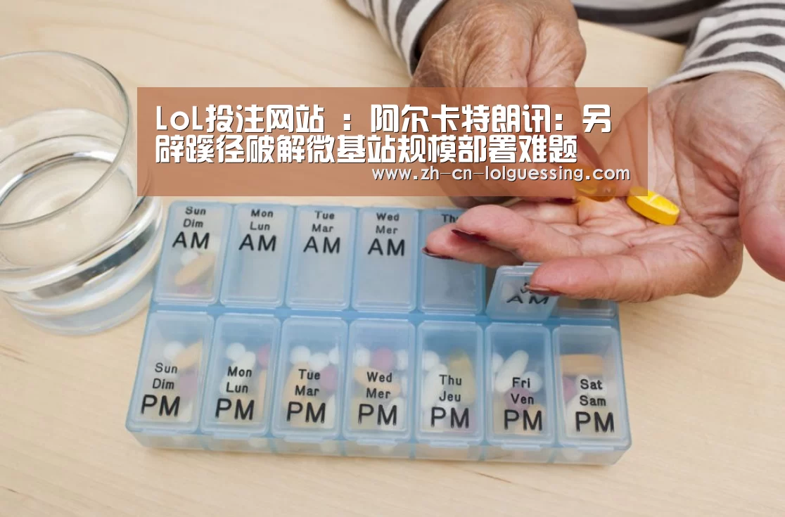 LoL投注网站 :阿尔卡特朗讯:另辟蹊径破解微基站规模部署难题(图1) 2026年最佳英雄联盟投注网站