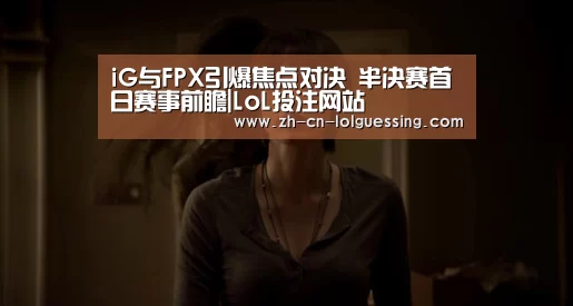 iG与FPX引爆焦点对决 半决赛首日赛事前瞻|LoL投注网站 (图2) LoL投注网站