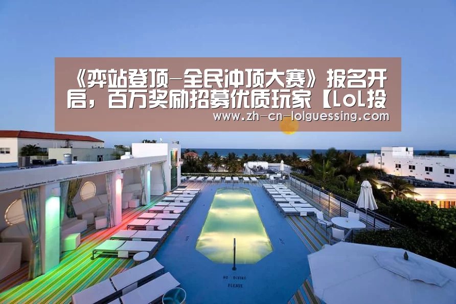 《弈站登顶-全民冲顶大赛》报名开启,百万奖励招募优质玩家【LoL投注网站 】(图2) LoL投注网站