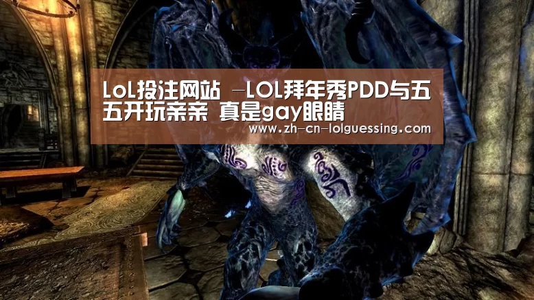 LoL投注网站 -LOL拜年秀PDD与五五开玩亲亲 真是gay眼睛(图1) LoL投注网站